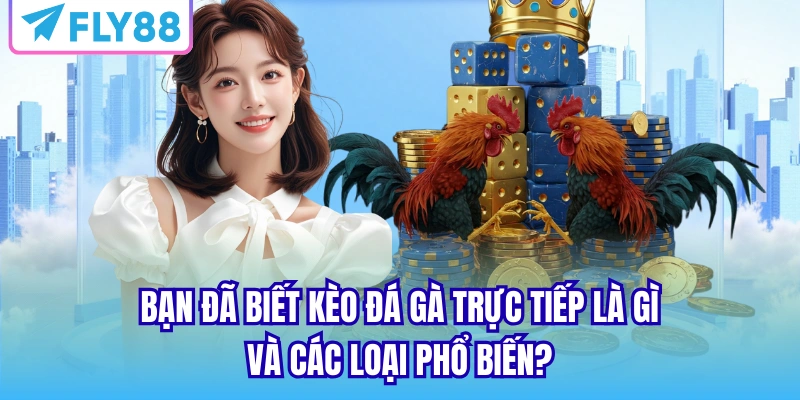 Bạn đã biết kèo đá gà trực tiếp là gì và các loại phổ biến?