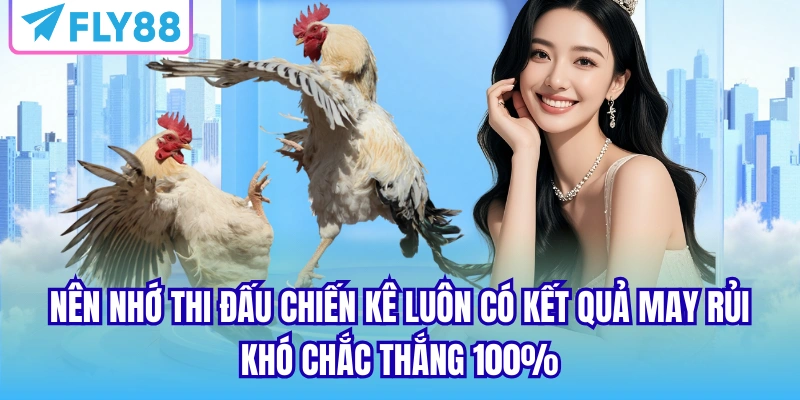 Nên nhớ thi đấu chiến kê luôn có kết quả may rủi, khó chắc thắng 100%
